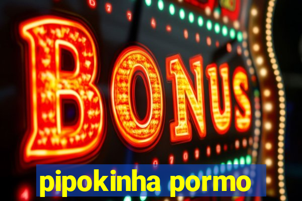 pipokinha pormo